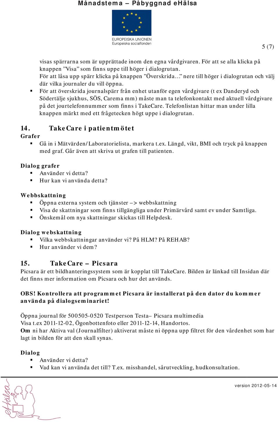 För att överskrida journalspärr från enhet utanför egen vårdgivare (t ex Danderyd och Södertälje sjukhus, SÖS, Carema mm) måste man ta telefonkontakt med aktuell vårdgivare på det jourtelefonnummer