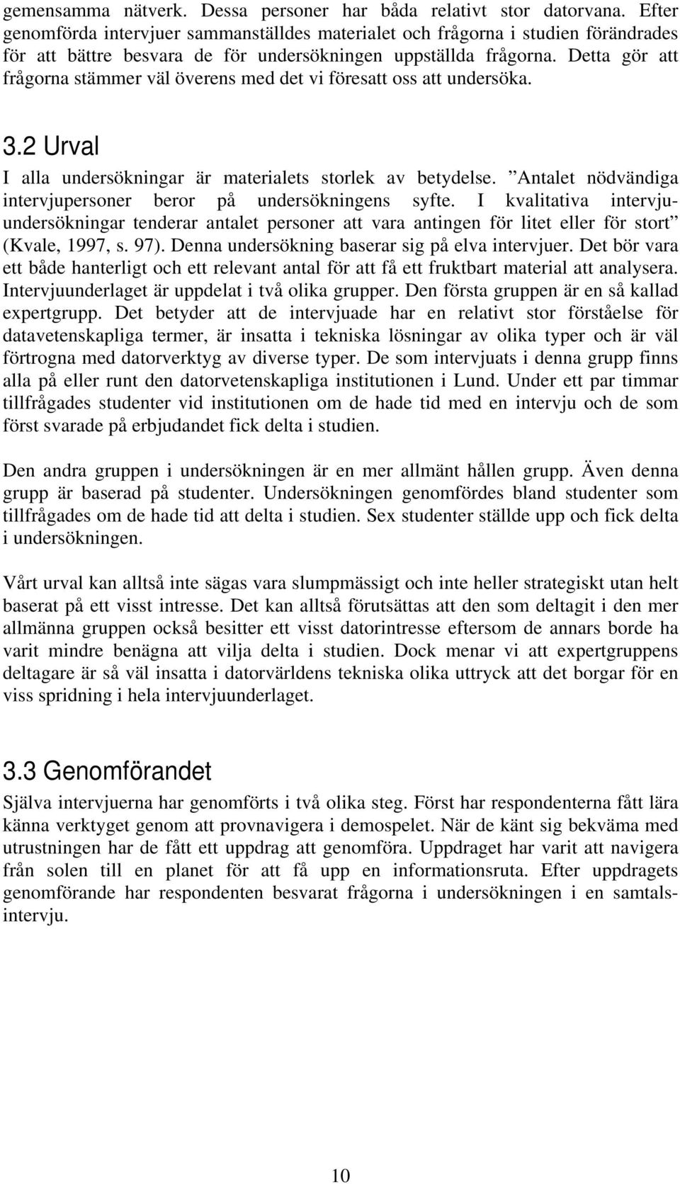 Detta gör att frågorna stämmer väl överens med det vi föresatt oss att undersöka. 3.2 Urval I alla undersökningar är materialets storlek av betydelse.