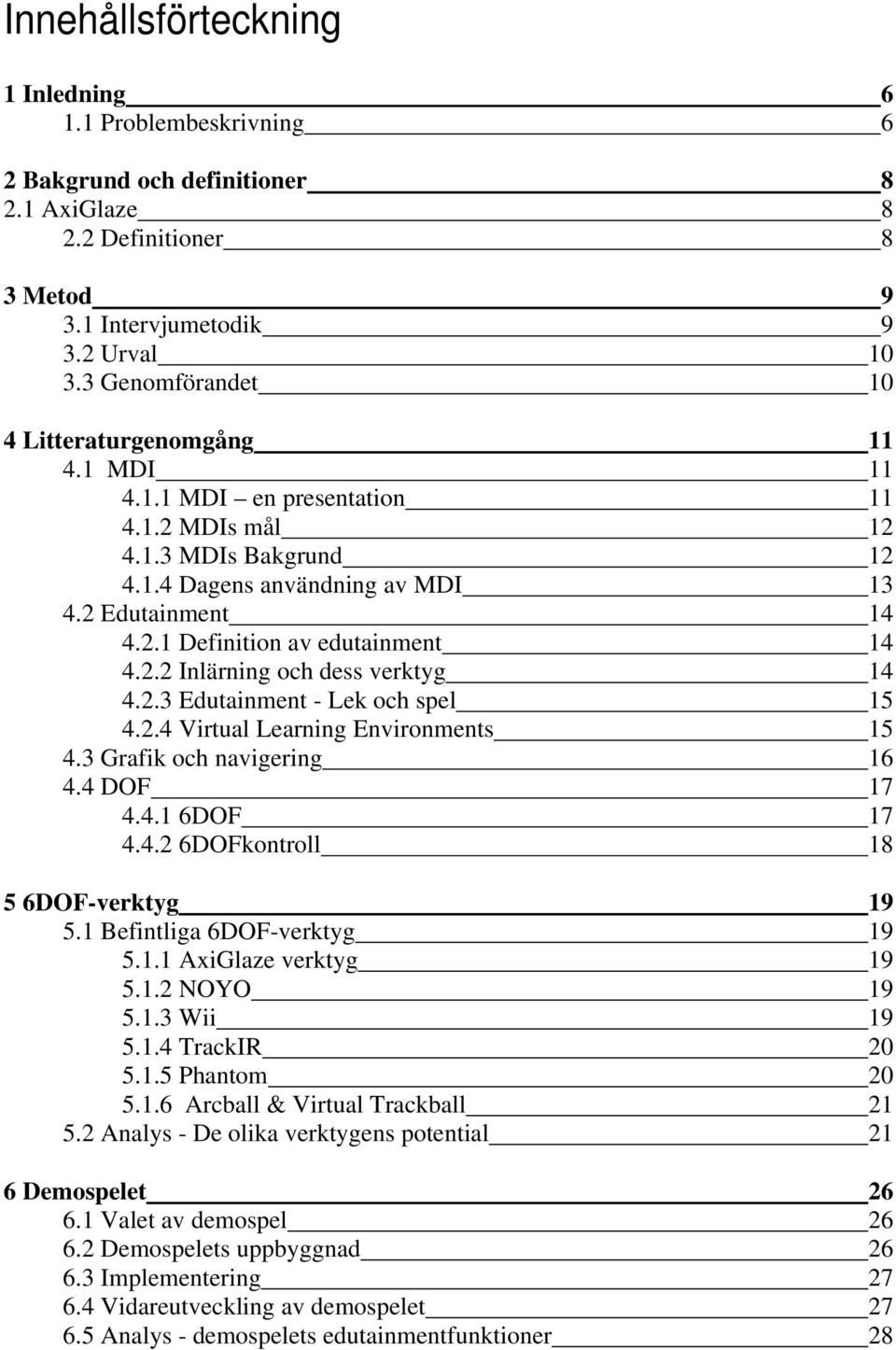 2.2 Inlärning och dess verktyg 14 4.2.3 Edutainment - Lek och spel 15 4.2.4 Virtual Learning Environments 15 4.3 Grafik och navigering 16 4.4 DOF 17 4.4.1 6DOF 17 4.4.2 6DOFkontroll 18 5 6DOF-verktyg 19 5.