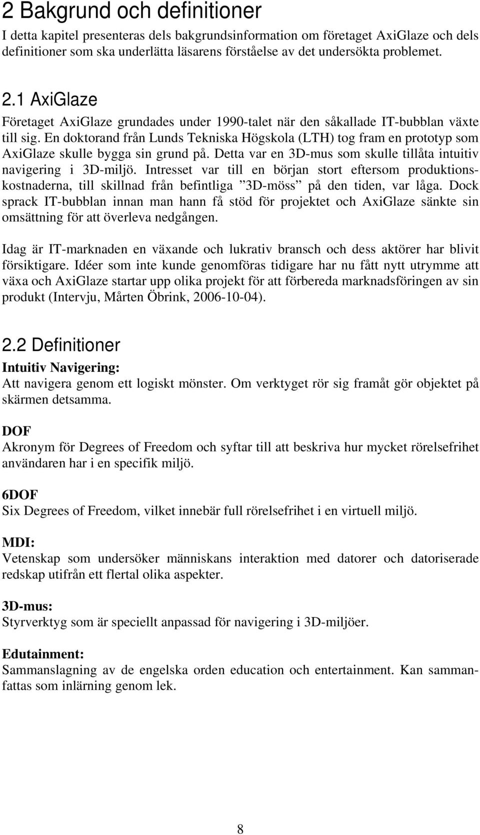 En doktorand från Lunds Tekniska Högskola (LTH) tog fram en prototyp som AxiGlaze skulle bygga sin grund på. Detta var en 3D-mus som skulle tillåta intuitiv navigering i 3D-miljö.