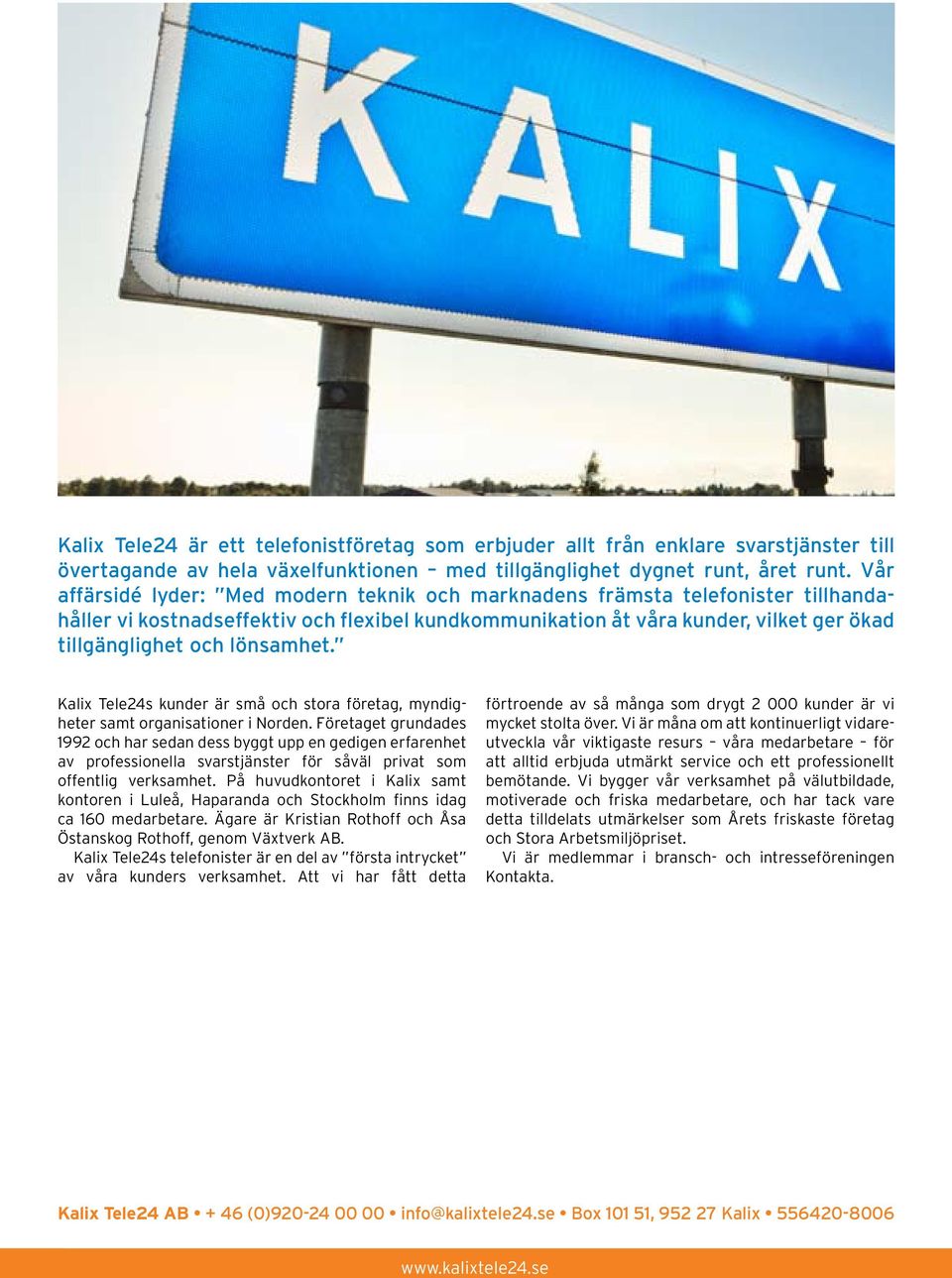 lönsamhet. Kalix Tele24s kunder är små och stora företag, myndigheter samt organisationer i Norden.