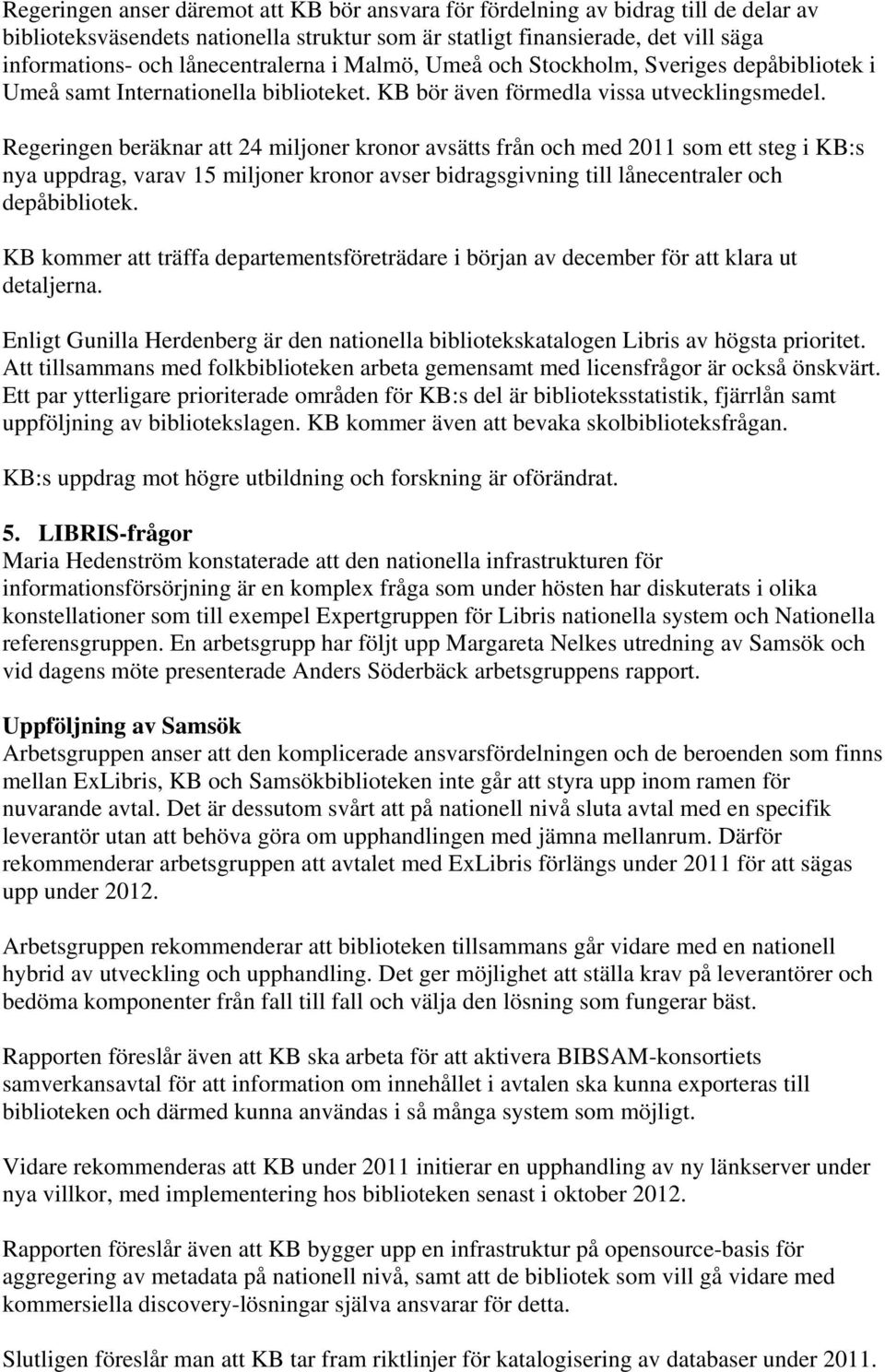 Regeringen beräknar att 24 miljoner kronor avsätts från och med 2011 som ett steg i KB:s nya uppdrag, varav 15 miljoner kronor avser bidragsgivning till lånecentraler och depåbibliotek.