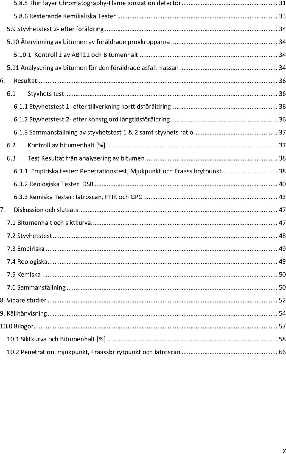 1 Styvhets test... 36 6.1.1 Styvhetstest 1- efter tillverkning korttidsföråldring... 36 6.1.2 Styvhetstest 2- efter konstgjord långtidsföråldring... 36 6.1.3 Sammanställning av styvhetstest 1 & 2 samt styvhets ratio.