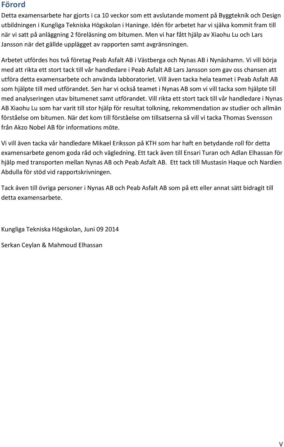 Men vi har fått hjälp av Xiaohu Lu och Lars Jansson när det gällde upplägget av rapporten samt avgränsningen. Arbetet utfördes hos två företag Peab Asfalt AB i Västberga och Nynas AB i Nynäshamn.