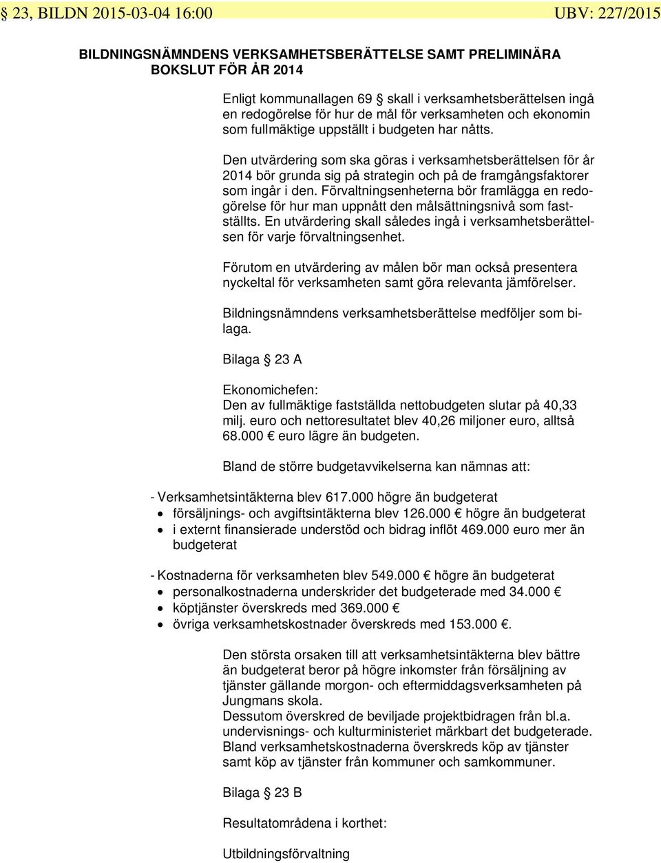 Den utvärdering som ska göras i verksamhetsberättelsen för år 2014 bör grunda sig på strategin och på de framgångsfaktorer som ingår i den.