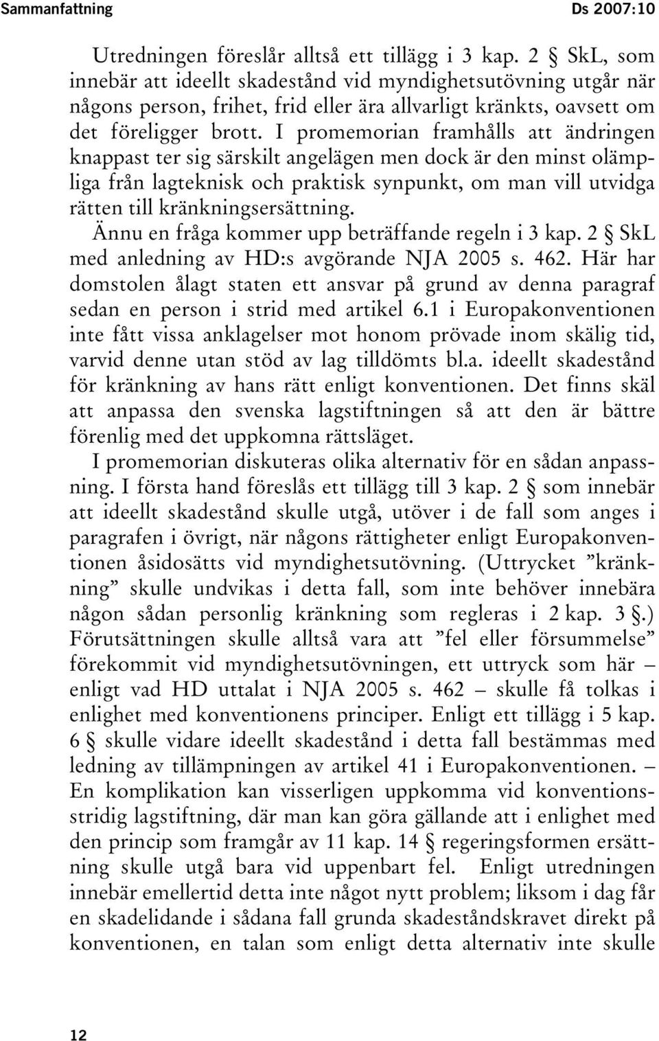 I promemorian framhålls att ändringen knappast ter sig särskilt angelägen men dock är den minst olämpliga från lagteknisk och praktisk synpunkt, om man vill utvidga rätten till kränkningsersättning.