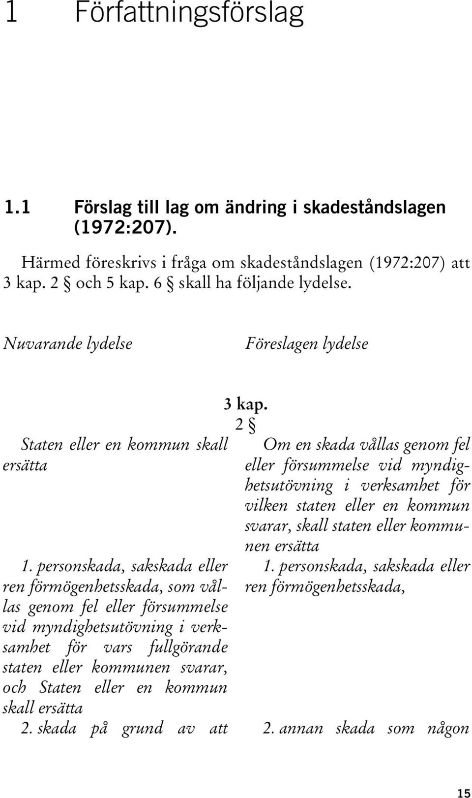 personskada, sakskada eller ren förmögenhetsskada, som vållas genom fel eller försummelse vid myndighetsutövning i verksamhet för vars fullgörande staten eller kommunen svarar, och Staten