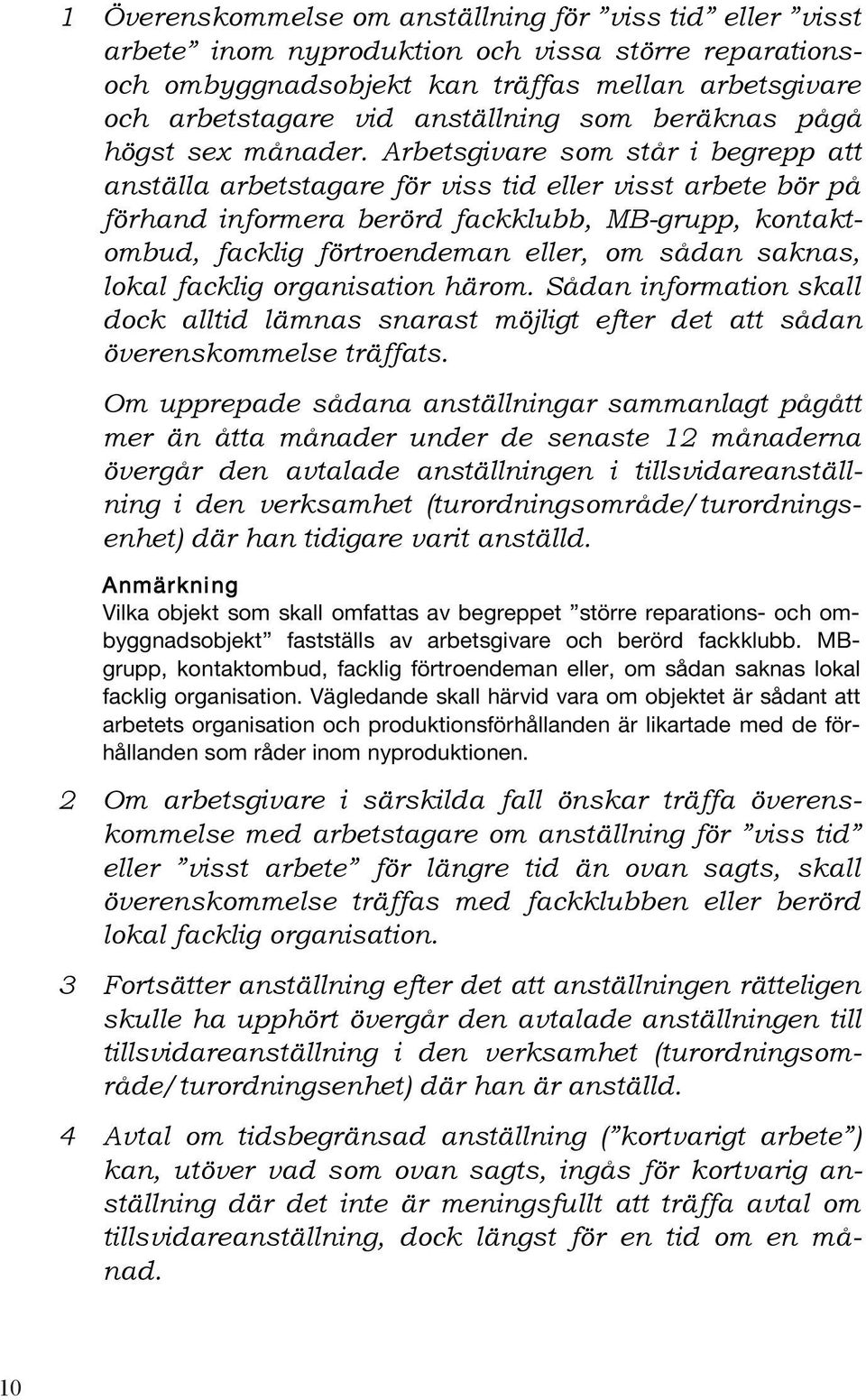 Arbetsgivare som står i begrepp att anställa arbetstagare för viss tid eller visst arbete bör på förhand informera berörd fackklubb, MB-grupp, kontaktombud, facklig förtroendeman eller, om sådan