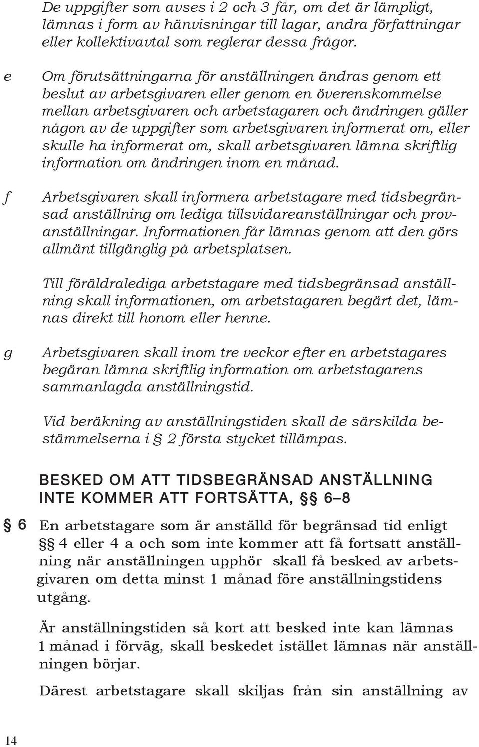 som arbetsgivaren informerat om, eller skulle ha informerat om, skall arbetsgivaren lämna skriftlig information om ändringen inom en månad.