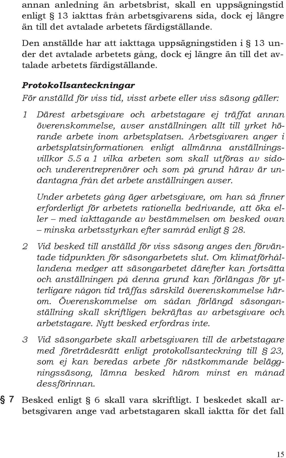 Protokollsanteckningar För anställd för viss tid, visst arbete eller viss säsong gäller: 1 Därest arbetsgivare och arbetstagare ej träffat annan överenskommelse, avser anställningen allt till yrket