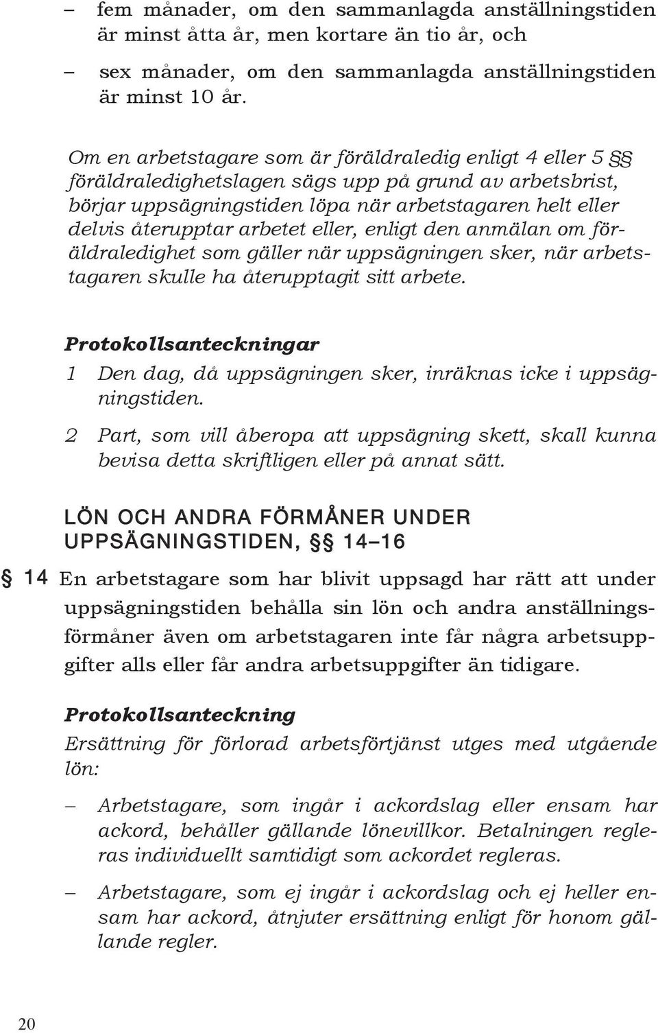 eller, enligt den anmälan om föräldraledighet som gäller när uppsägningen sker, när arbetstagaren skulle ha återupptagit sitt arbete.