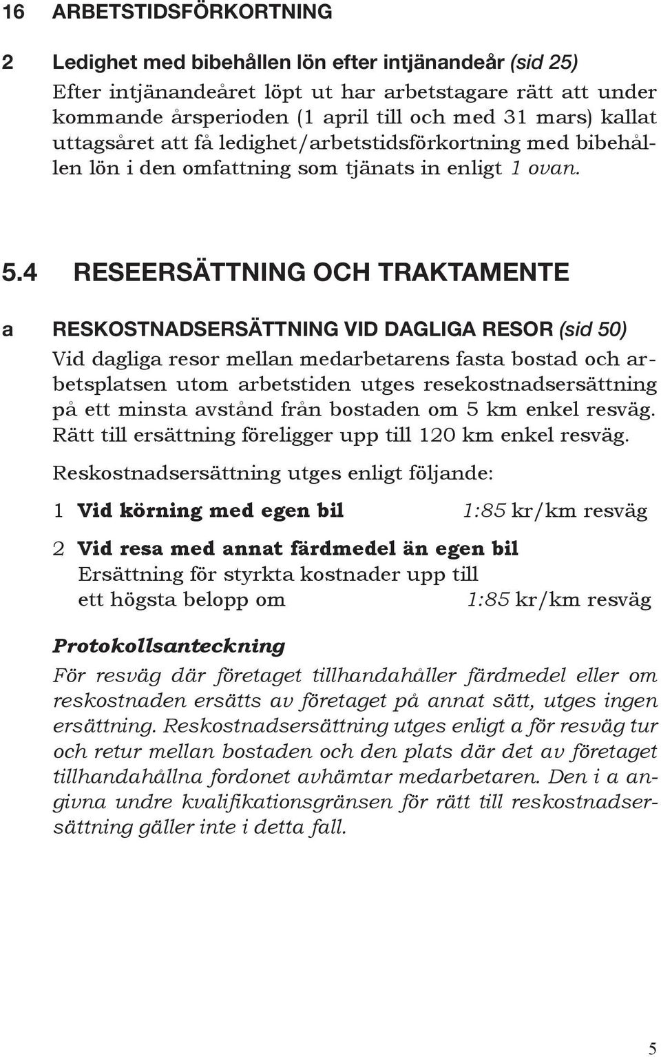 4 Reseersättning och traktamente a RESKOSTNADSERSÄTTNING VID DAGLIGA RESOR (sid 50) Vid dagliga resor mellan medarbetarens fasta bostad och arbetsplatsen utom arbetstiden utges resekostnadsersättning