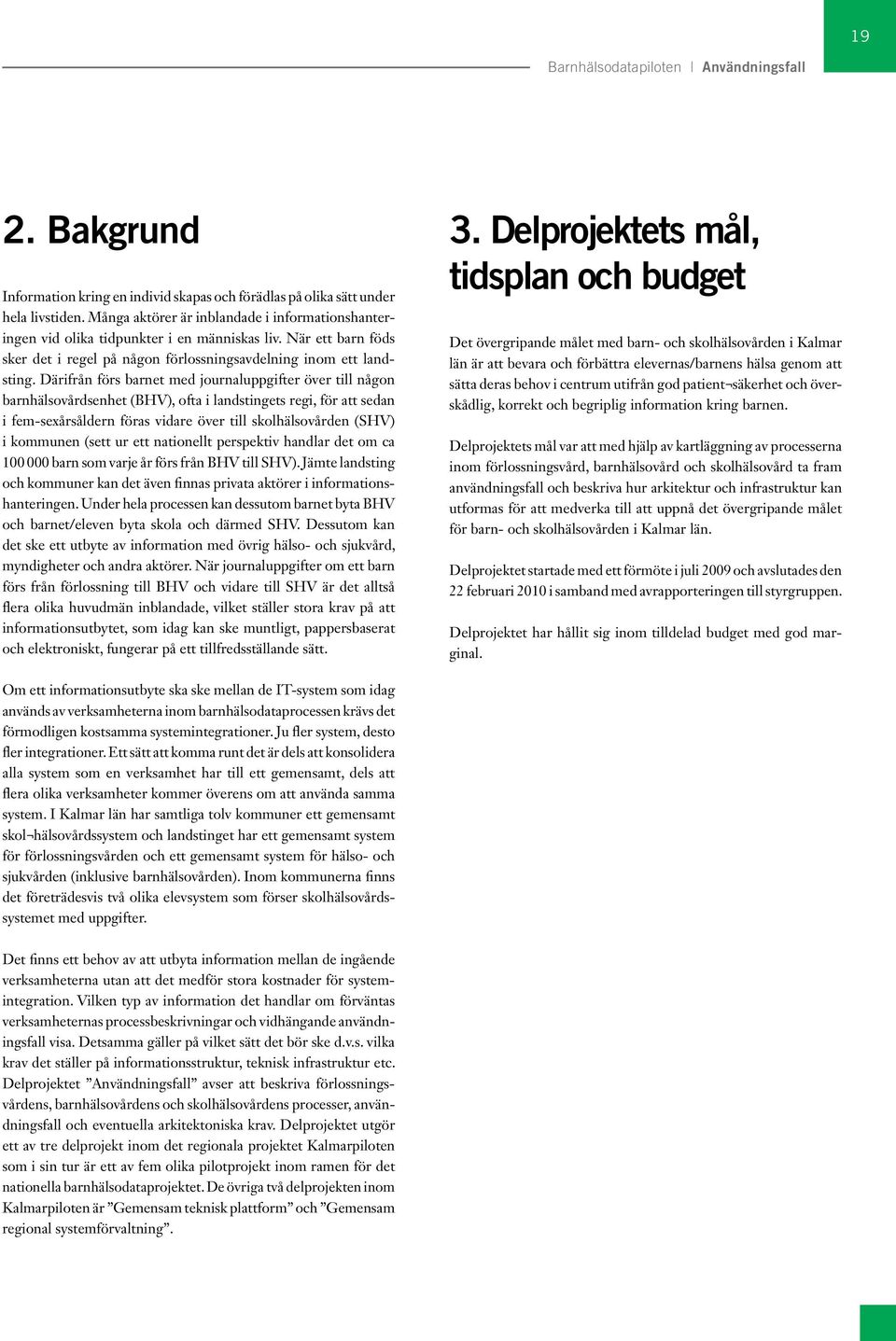 Därifrån förs barnet med journaluppgifter över till någon barnhälsovårdsenhet (BHV), ofta i landstingets regi, för att sedan i fem-sexårsåldern föras vidare över till skolhälsovården (SHV) i kommunen