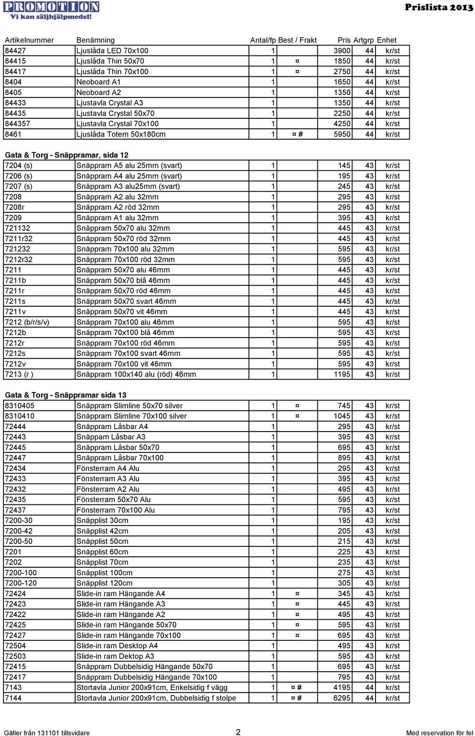 Snäppramar, sida 12 7204 (s) Snäppram A5 alu 25mm (svart) 1 145 43 kr/st 7206 (s) Snäppram A4 alu 25mm (svart) 1 195 43 kr/st 7207 (s) Snäppram A3 alu25mm (svart) 1 245 43 kr/st 7208 Snäppram A2 alu