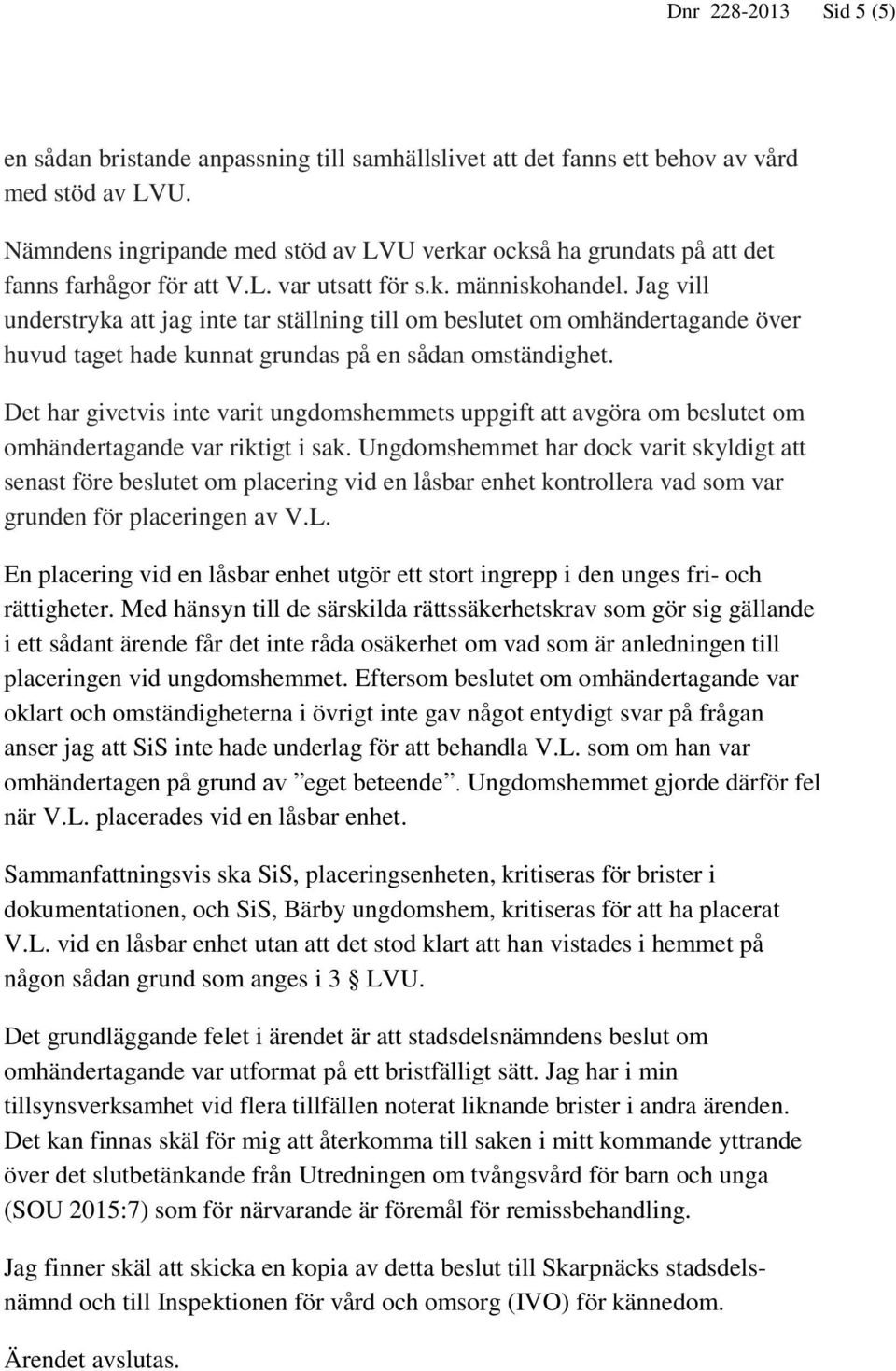 Jag vill understryka att jag inte tar ställning till om beslutet om omhändertagande över huvud taget hade kunnat grundas på en sådan omständighet.