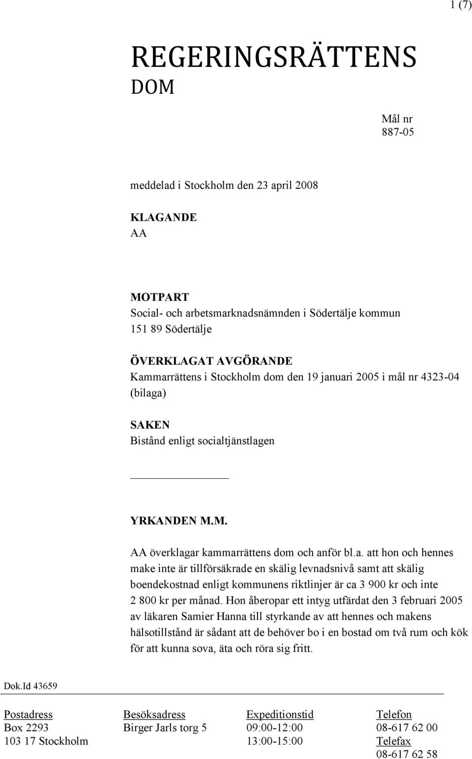 Hon åberopar ett intyg utfärdat den 3 februari 2005 av läkaren Samier Hanna till styrkande av att hennes och makens hälsotillstånd är sådant att de behöver bo i en bostad om två rum och kök för att