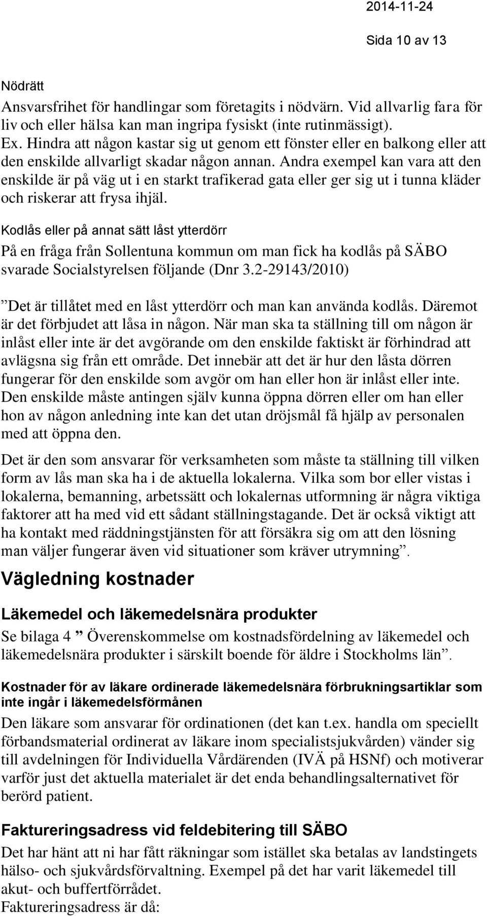 Andra exempel kan vara att den enskilde är på väg ut i en starkt trafikerad gata eller ger sig ut i tunna kläder och riskerar att frysa ihjäl.