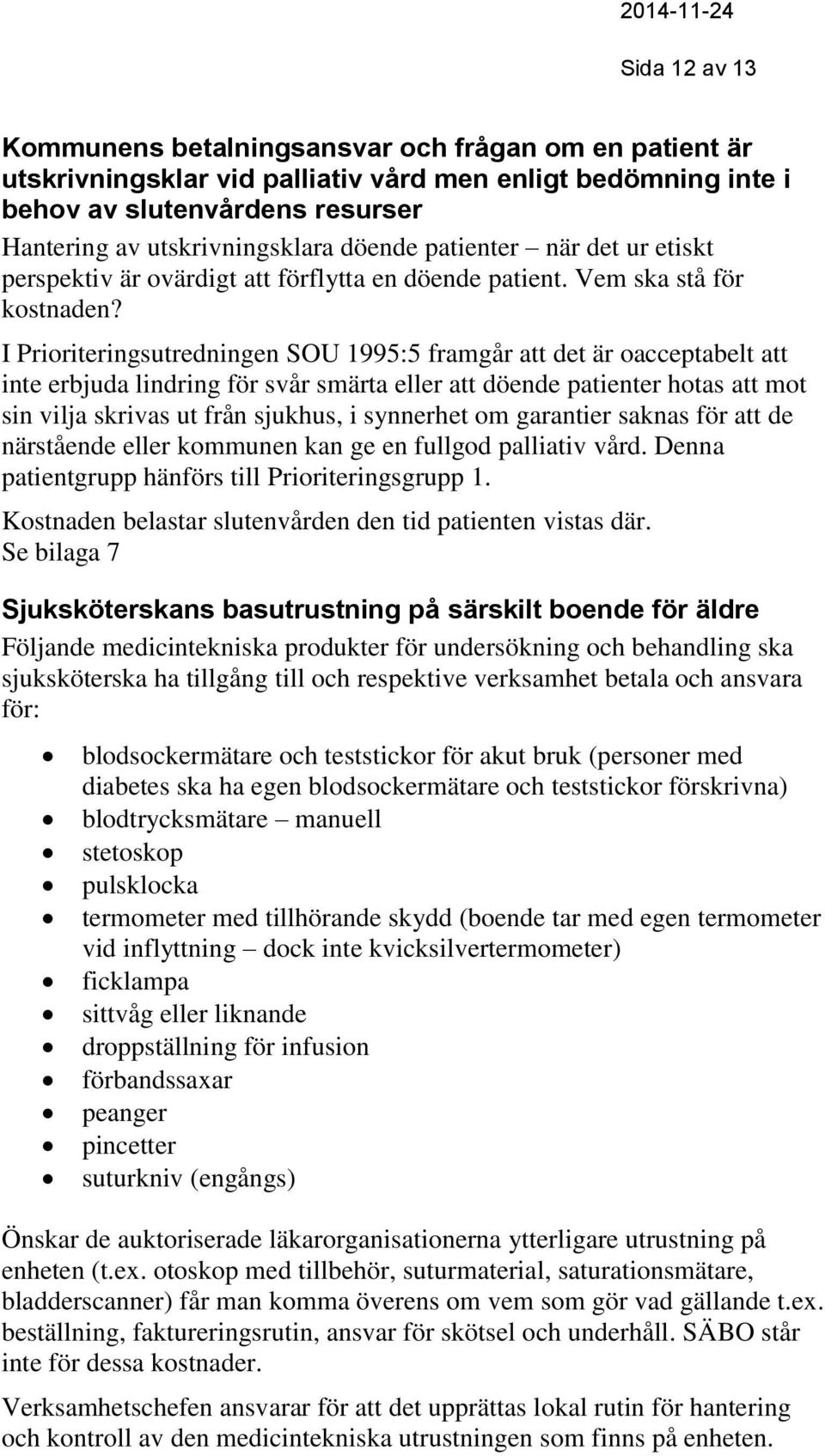 I Prioriteringsutredningen SOU 1995:5 framgår att det är oacceptabelt att inte erbjuda lindring för svår smärta eller att döende patienter hotas att mot sin vilja skrivas ut från sjukhus, i synnerhet