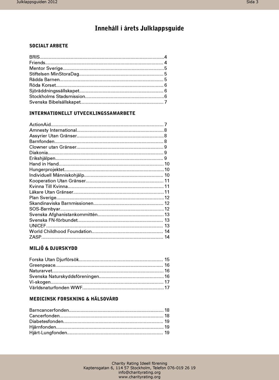 .. 8 Clowner utan Gränser... 9 Diakonia... 9 Erikshjälpen... 9 Hand in Hand... 10 Hungerprojektet... 10 Individuell Människohjälp... 10 Kooperation Utan Gränser... 11 Kvinna Till Kvinna.