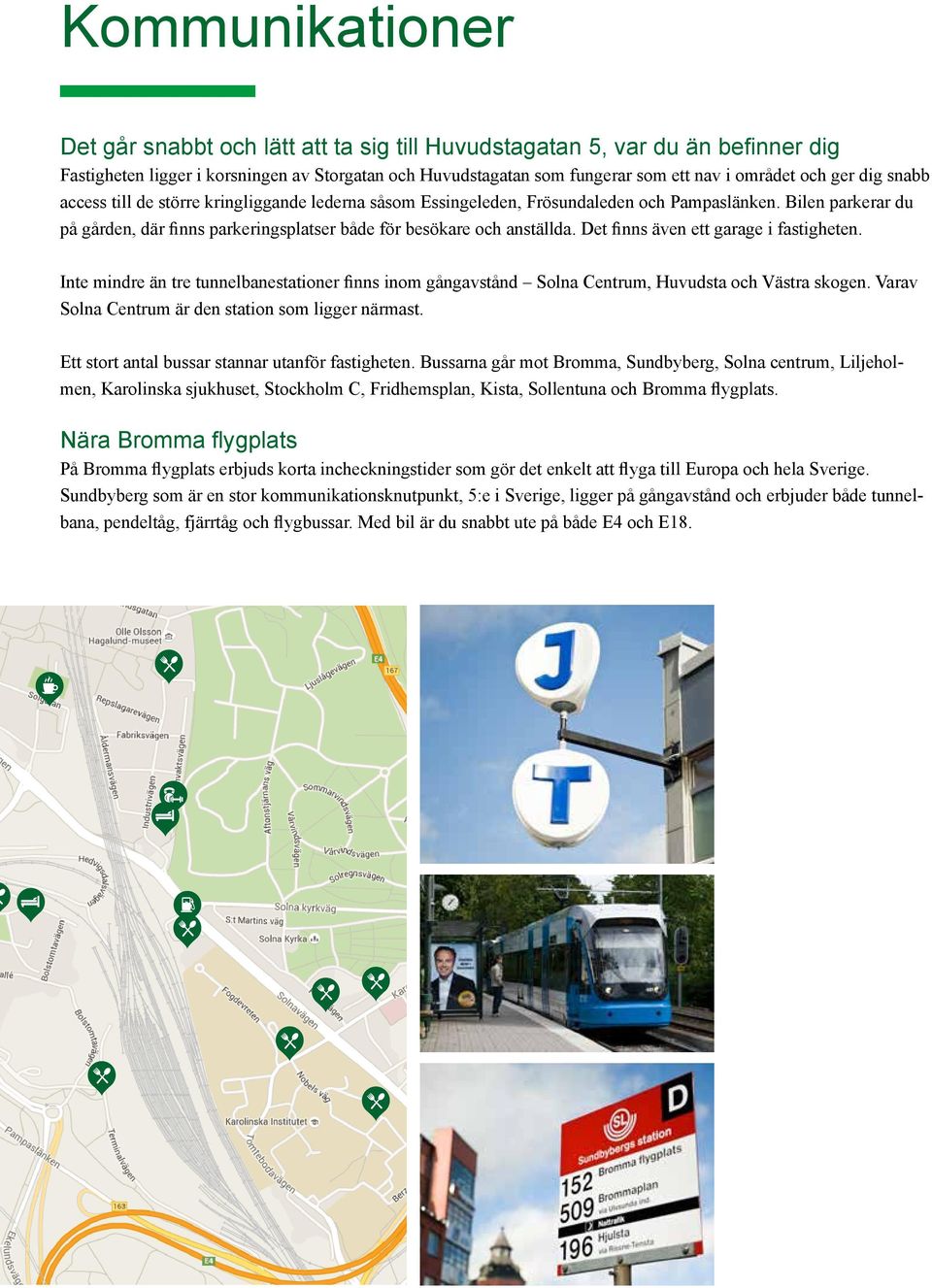 Det finns även ett garage i fastigheten. Inte mindre än tre tunnelbanestationer finns inom gångavstånd Solna Centrum, Huvudsta och Västra skogen. Varav Solna Centrum är den station som ligger närmast.