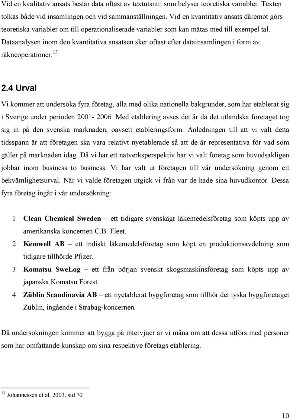 Dataanalysen inom den kvantitativa ansatsen sker oftast efter datainsamlingen i form av räkneoperationer. 13 2.
