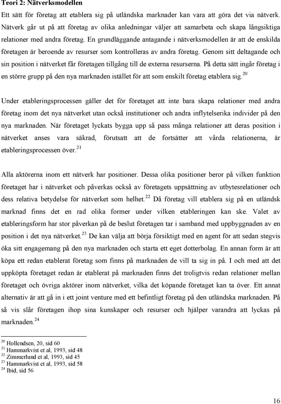 En grundläggande antagande i nätverksmodellen är att de enskilda företagen är beroende av resurser som kontrolleras av andra företag.