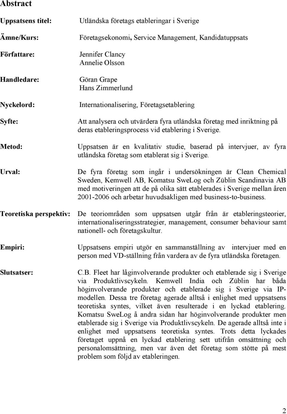 i Sverige. Uppsatsen är en kvalitativ studie, baserad på intervjuer, av fyra utländska företag som etablerat sig i Sverige.