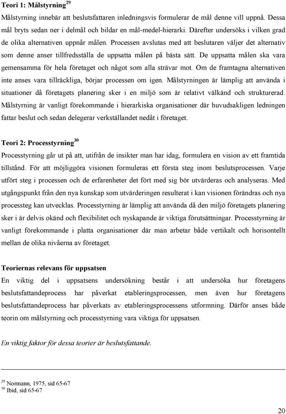De uppsatta målen ska vara gemensamma för hela företaget och något som alla strävar mot. Om de framtagna alternativen inte anses vara tillräckliga, börjar processen om igen.
