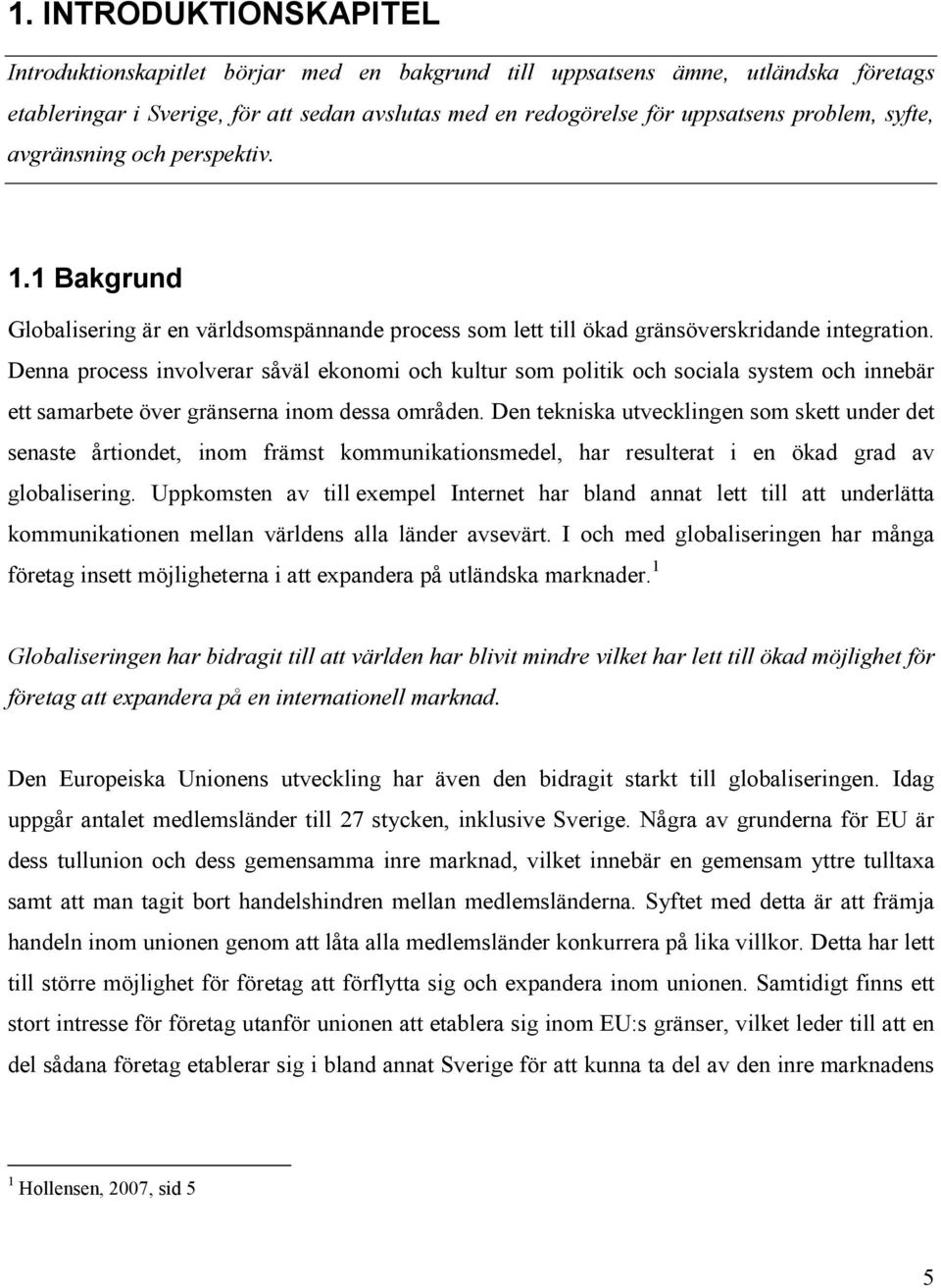 Denna process involverar såväl ekonomi och kultur som politik och sociala system och innebär ett samarbete över gränserna inom dessa områden.