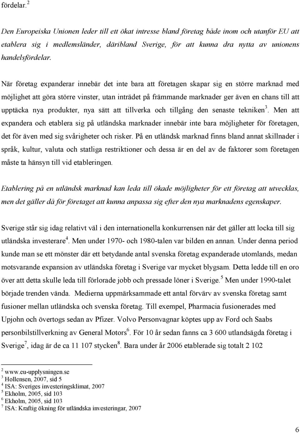 företag expanderar innebär det inte bara att företagen skapar sig en större marknad med möjlighet att göra större vinster, utan inträdet på främmande marknader ger även en chans till att upptäcka nya