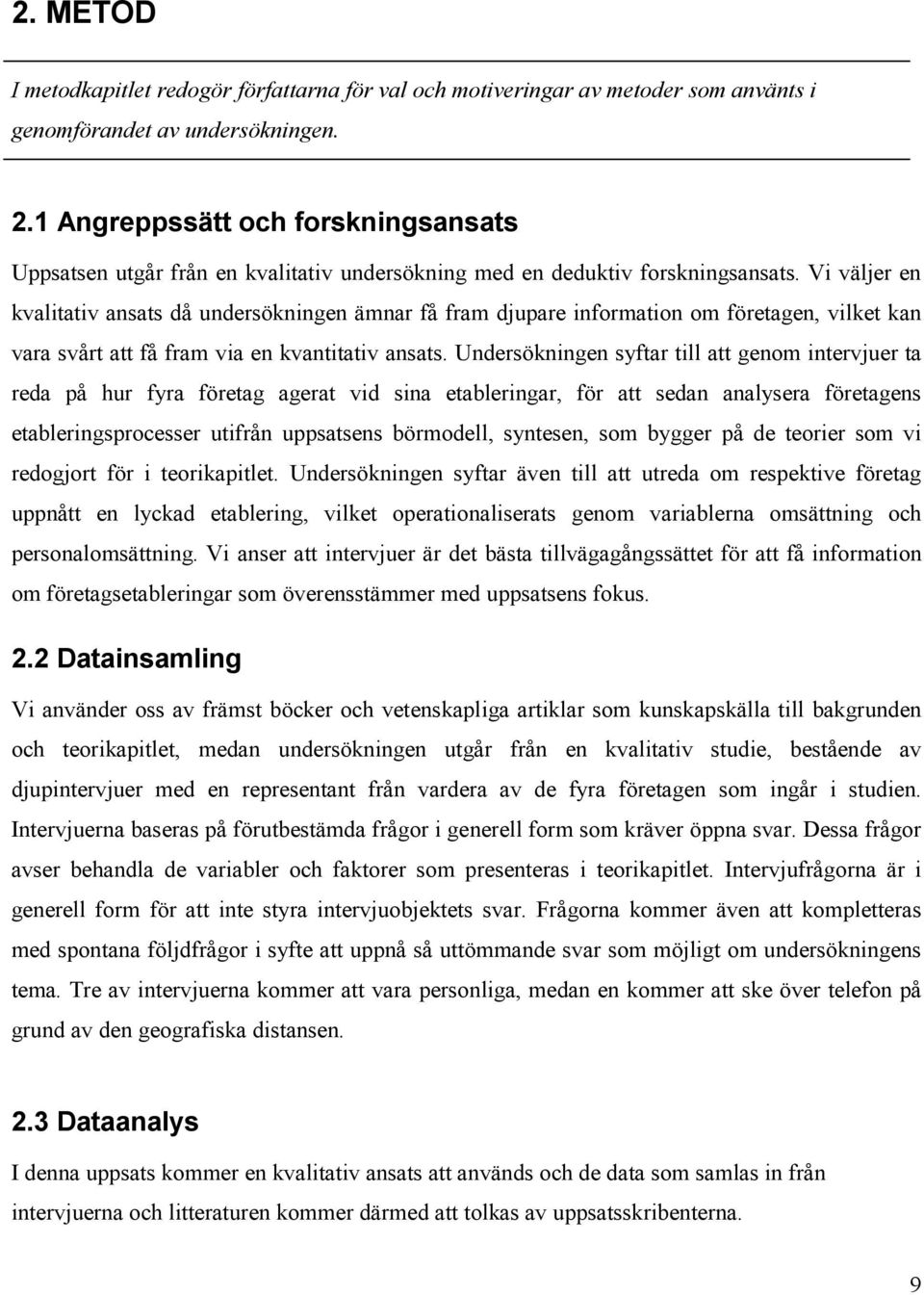Vi väljer en kvalitativ ansats då undersökningen ämnar få fram djupare information om företagen, vilket kan vara svårt att få fram via en kvantitativ ansats.