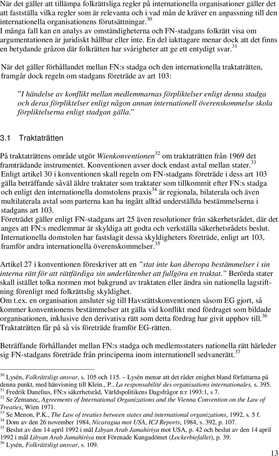 En del iakttagare menar dock att det finns en betydande gråzon där folkrätten har svårigheter att ge ett entydigt svar.