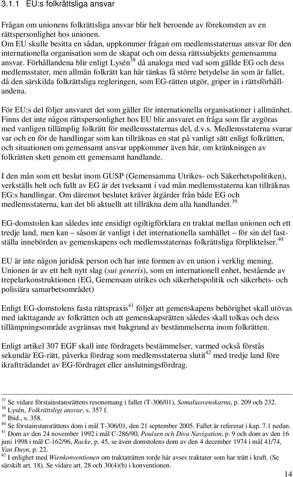 Förhållandena blir enligt Lysén 38 då analoga med vad som gällde EG och dess medlemsstater, men allmän folkrätt kan här tänkas få större betydelse än som är fallet, då den särskilda folkrättsliga