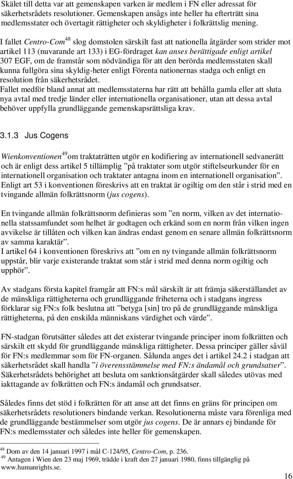 I fallet Centro-Com 48 slog domstolen särskilt fast att nationella åtgärder som strider mot artikel 113 (nuvarande art 133) i EG-fördraget kan anses berättigade enligt artikel 307 EGF, om de framstår