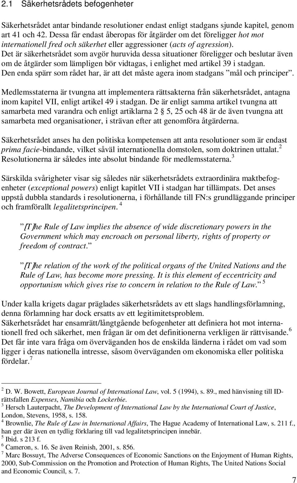 Det är säkerhetsrådet som avgör huruvida dessa situationer föreligger och beslutar även om de åtgärder som lämpligen bör vidtagas, i enlighet med artikel 39 i stadgan.