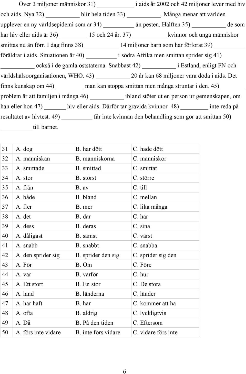 Situationen är 40) i södra Afrika men smittan sprider sig 41) också i de gamla öststaterna. Snabbast 42) i Estland, enligt FN och världshälsoorganisationen, WHO.