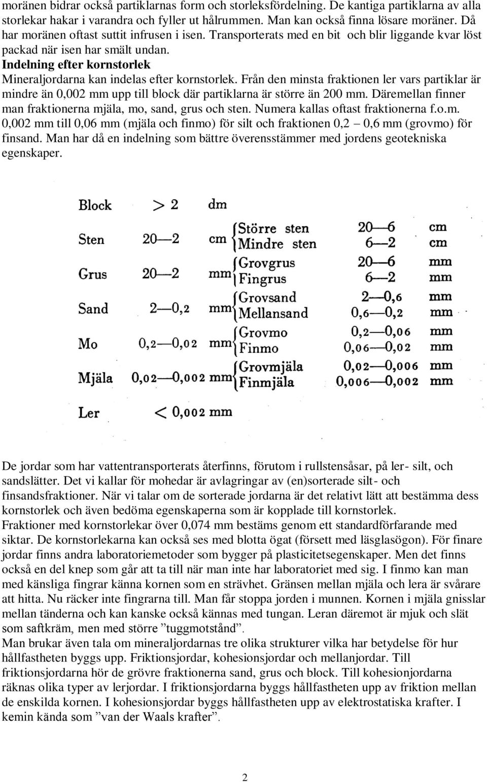 Indelning efter kornstorlek Mineraljordarna kan indelas efter kornstorlek. Från den minsta fraktionen ler vars partiklar är mindre än 0,002 mm upp till block där partiklarna är större än 200 mm.