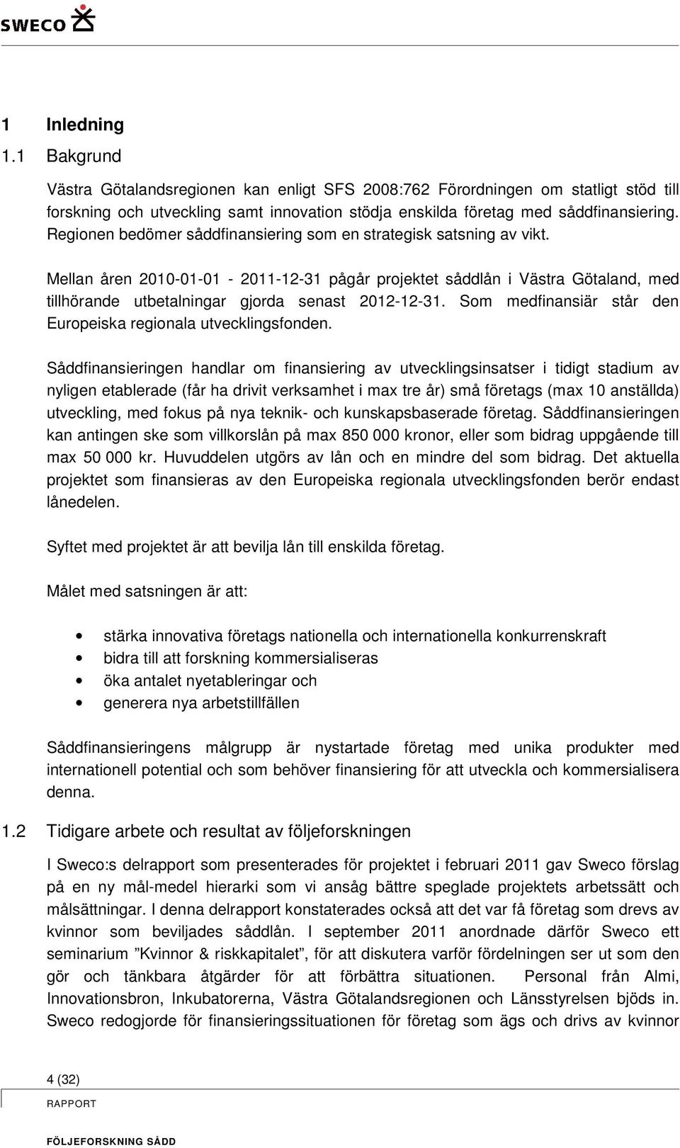 Mellan åren 2010-01-01-2011-12-31 pågår projektet såddlån i Västra Götaland, med tillhörande utbetalningar gjorda senast 2012-12-31. Som medfinansiär står den Europeiska regionala utvecklingsfonden.