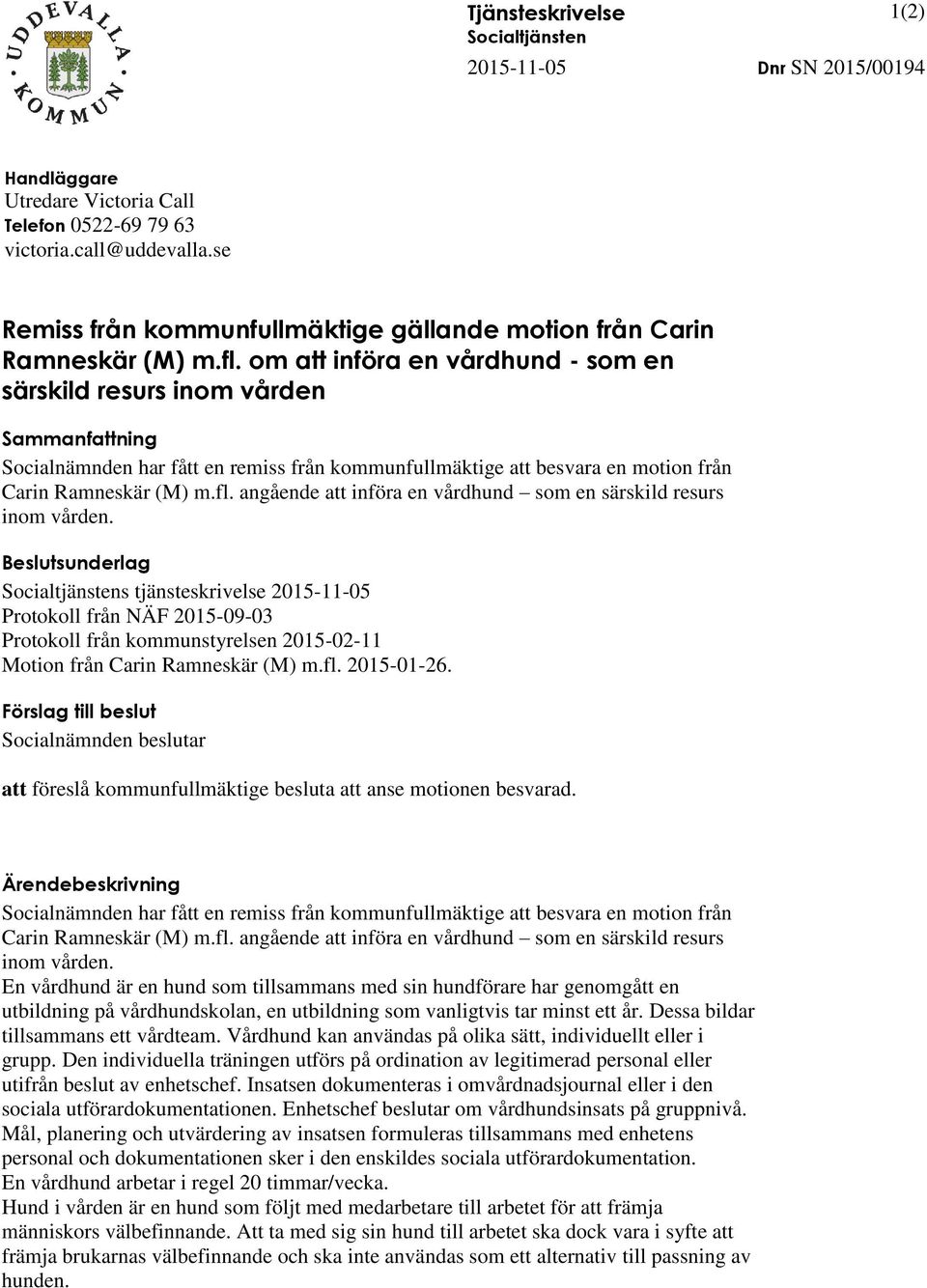 om att införa en vårdhund - som en särskild resurs inom vården Sammanfattning Socialnämnden har fått en remiss från kommunfullmäktige att besvara en motion från Carin Ramneskär (M) m.fl.