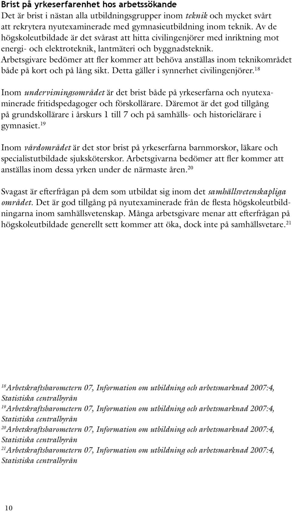 Arbetsgivare bedömer att fler kommer att behöva anställas inom teknikområdet både på kort och på lång sikt. Detta gäller i synnerhet civilingenjörer.