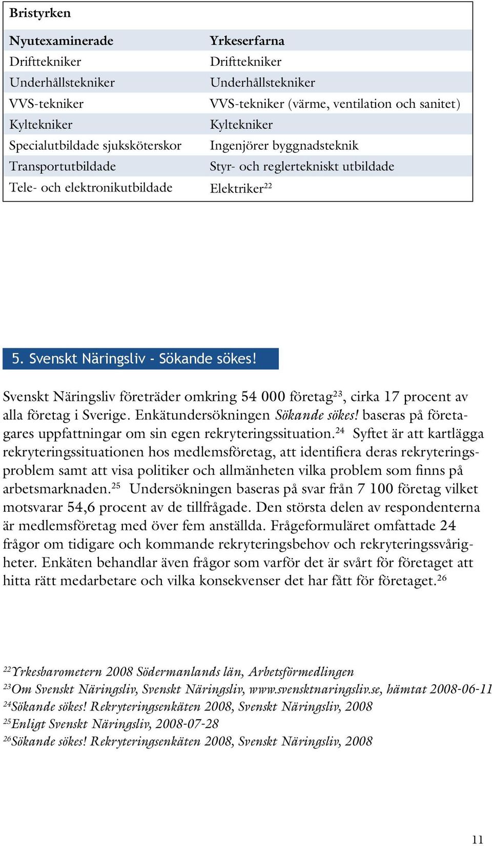 Svenskt Näringsliv företräder omkring 54 000 företag 23, cirka 17 procent av alla företag i Sverige. Enkätundersökningen Sökande sökes!