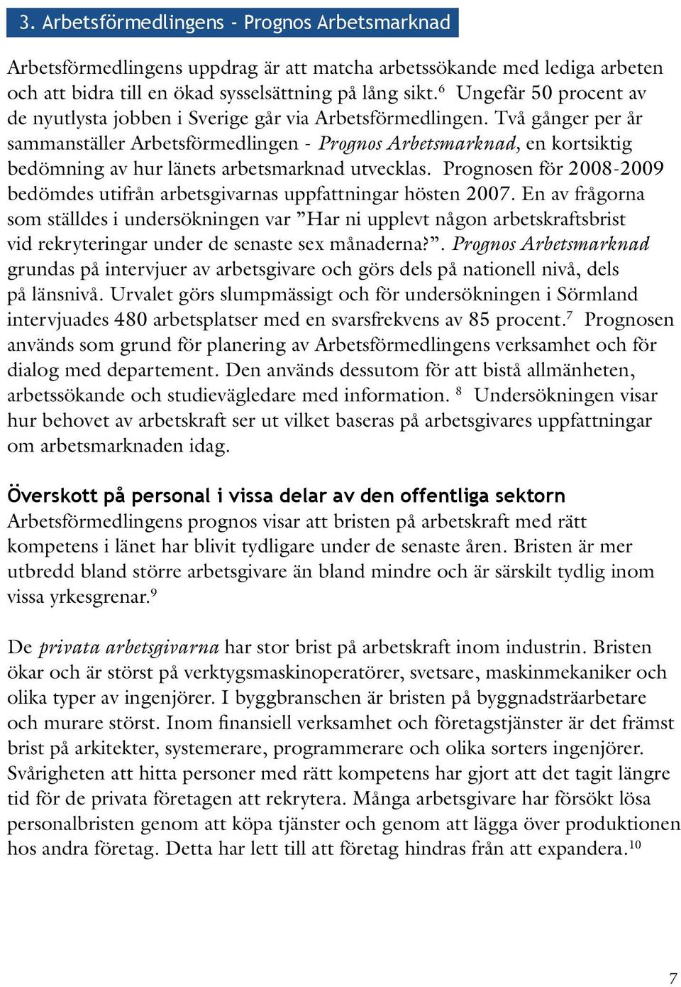 Två gånger per år sammanställer Arbetsförmedlingen - Prognos Arbetsmarknad, en kortsiktig bedömning av hur länets arbetsmarknad utvecklas.