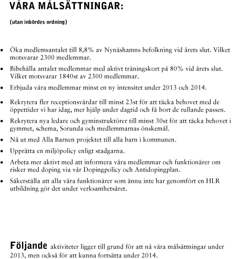 Rekrytera fler receptionsvärdar till minst 23st för att täcka behovet med de öppettider vi har idag, mer hjälp under dagtid och få bort de rullande passen.