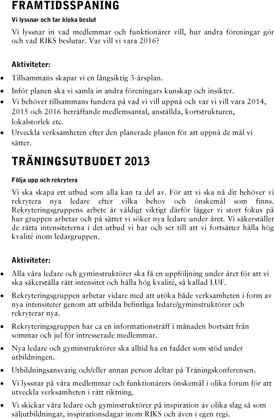 Vi behöver tillsammans fundera på vad vi vill uppnå och var vi vill vara 2014, 2015 och 2016 beträffande medlemsantal, anställda, kortstrukturen, lokalstorlek etc.