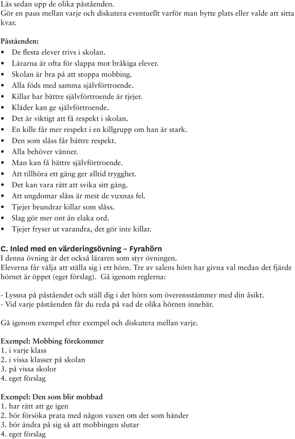 Det är viktigt att få respekt i skolan. En kille får mer respekt i en killgrupp om han är stark. Den som slåss får bättre respekt. Alla behöver vänner. Man kan få bättre självförtroende.