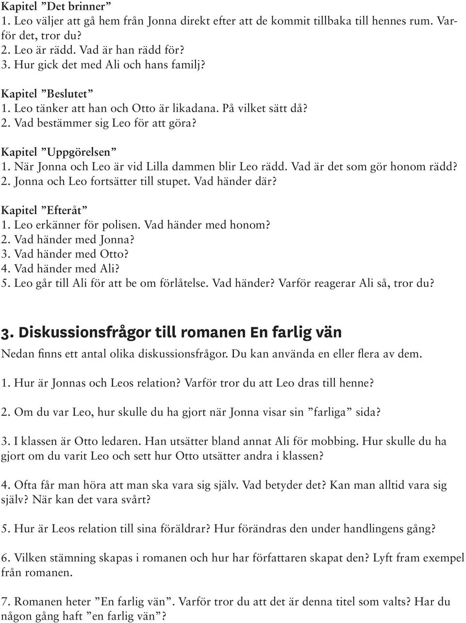 När Jonna och Leo är vid Lilla dammen blir Leo rädd. Vad är det som gör honom rädd? 2. Jonna och Leo fortsätter till stupet. Vad händer där? Kapitel Efteråt 1. Leo erkänner för polisen.