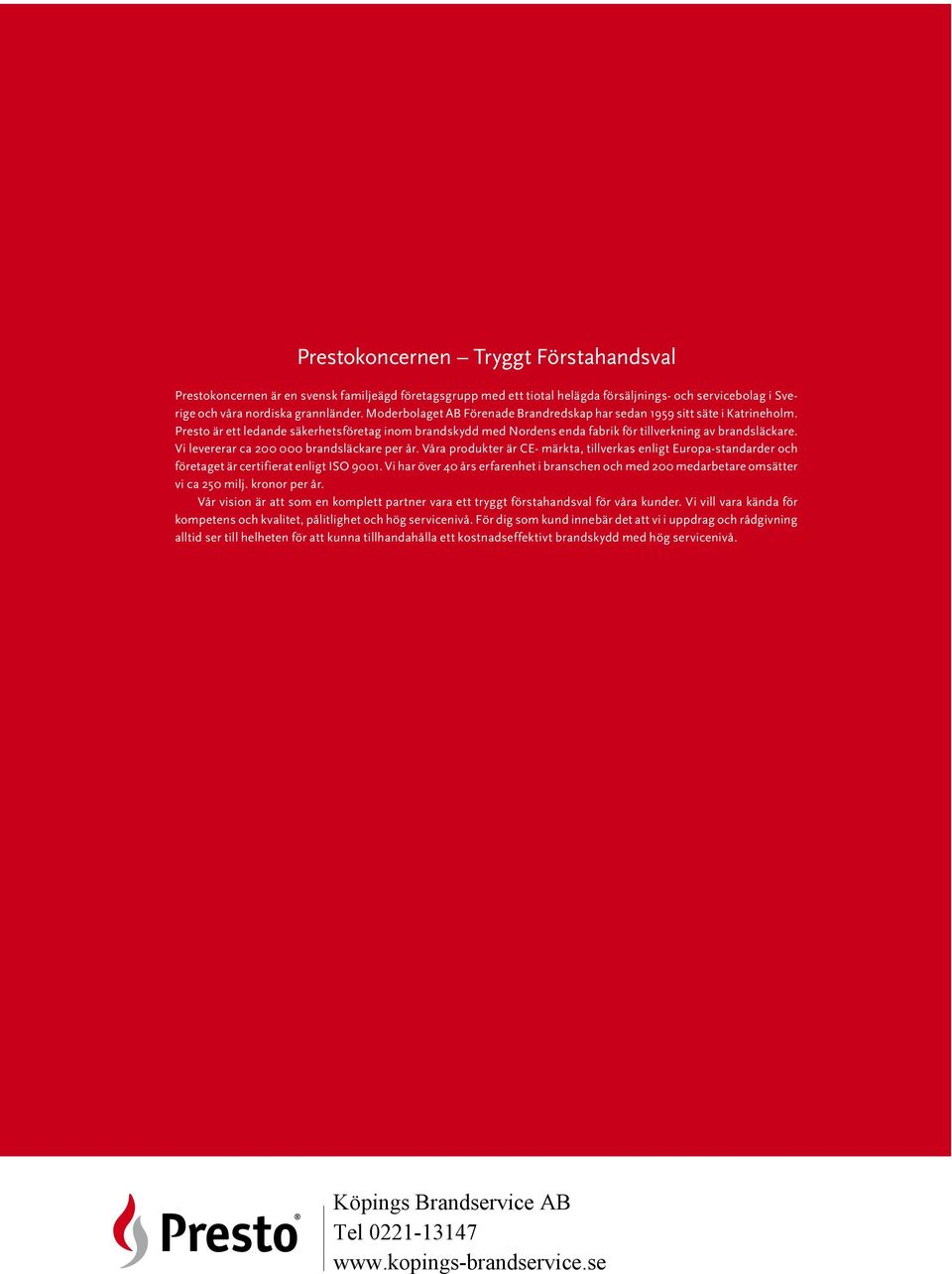 Vi levererar ca 200 000 brandsläckare per år. Våra produkter är Ce- märkta, tillverkas enligt europa-standarder och företaget är certifierat enligt iso 9001.