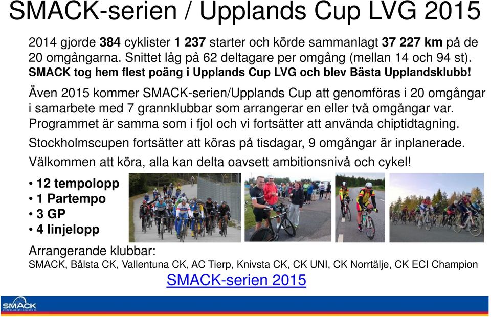 Även 2015 kommer SMACK-serien/Upplands Cup att genomföras i 20 omgångar i samarbete med 7 grannklubbar som arrangerar en eller två omgångar var.