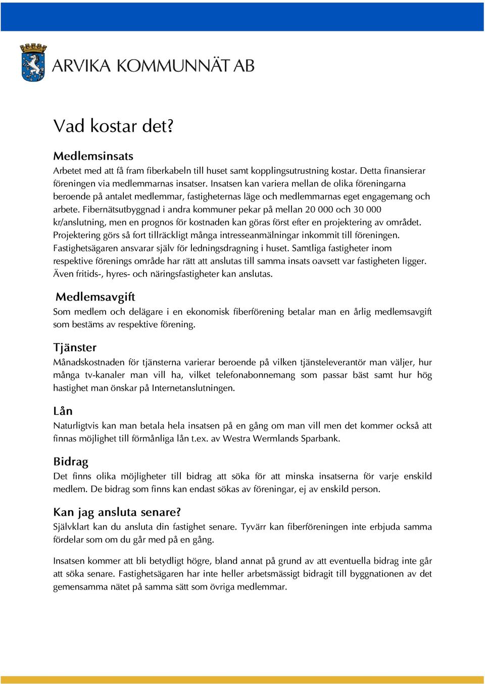 Fibernätsutbyggnad i andra kommuner pekar på mellan 20 000 och 30 000 kr/anslutning, men en prognos för kostnaden kan göras först efter en projektering av området.