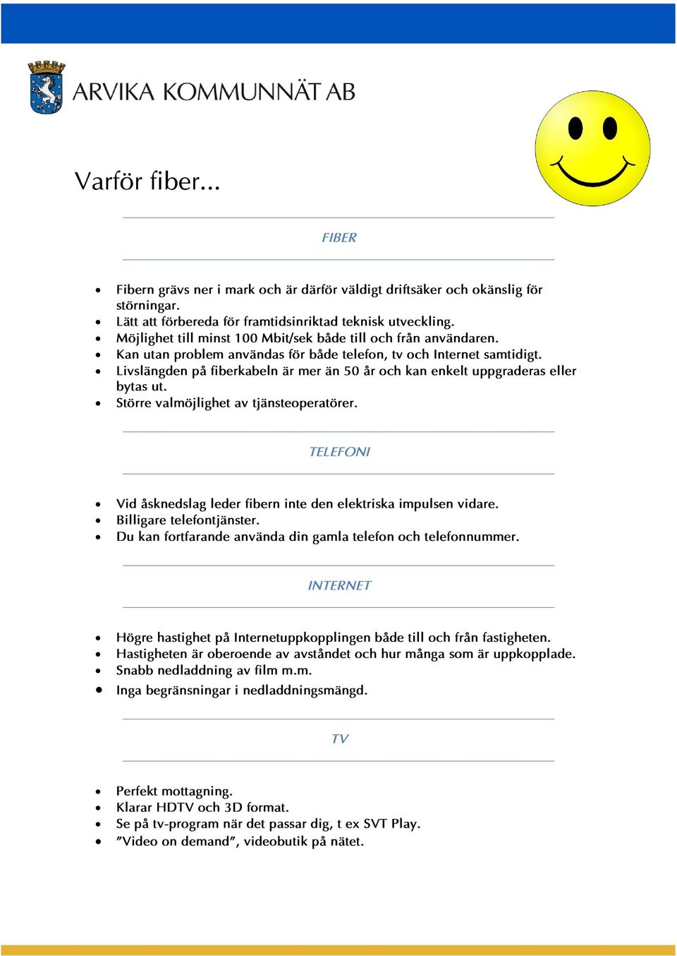 Livslängden på fiberkabeln är mer än 50 år och kan enkelt uppgraderas eller bytas ut. Större valmöjlighet av tjänsteoperatörer.